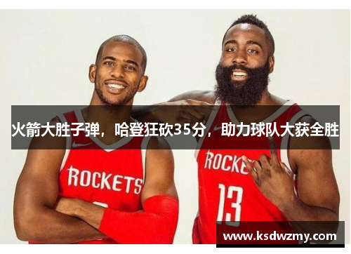 火箭大胜子弹，哈登狂砍35分，助力球队大获全胜