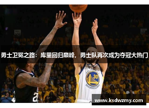 勇士卫冕之路：库里回归巅峰，勇士队再次成为夺冠大热门