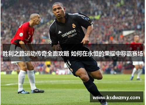 胜利之路运动传奇全面攻略 如何在永恒的荣耀中称霸赛场