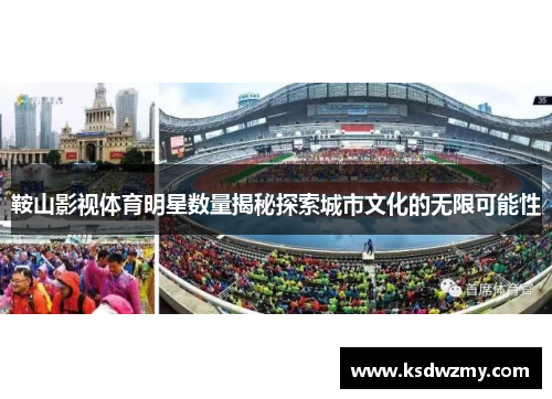 鞍山影视体育明星数量揭秘探索城市文化的无限可能性